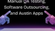 Manual QA Testing, Software Outsourcing, and Austin Apps