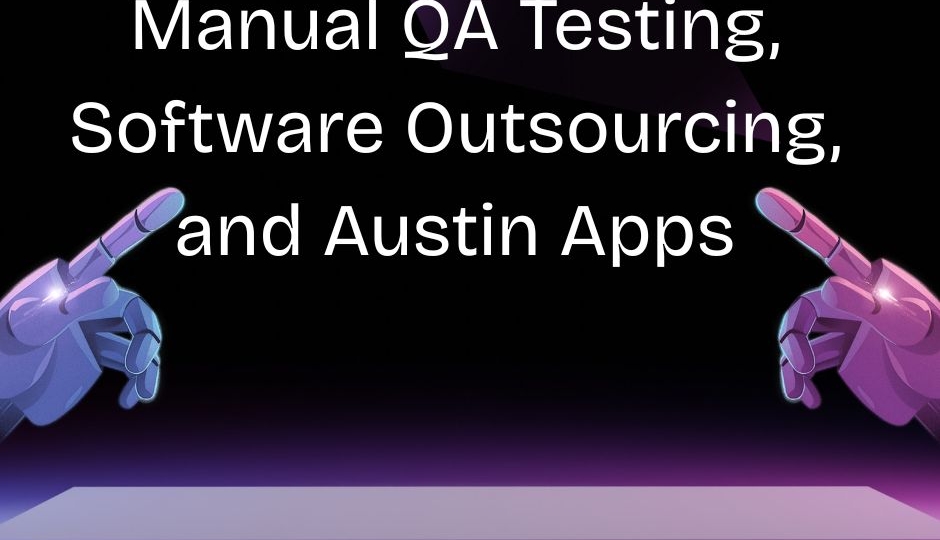 Manual QA Testing, Software Outsourcing, and Austin Apps